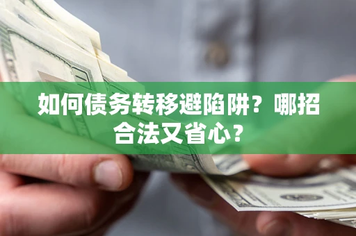 济南如何债务转移避陷阱？哪招合法又省心？