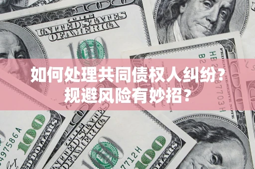 济南如何处理共同债权人纠纷？规避风险有妙招？
